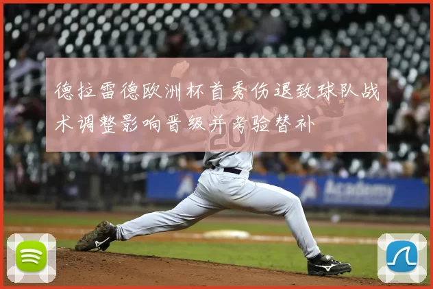 德拉雷德欧洲杯首秀伤退致球队战术调整影响晋级并考验替补