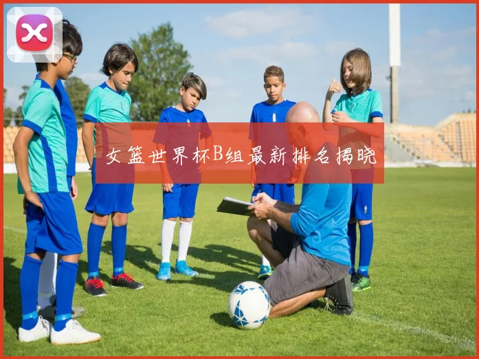 女篮世界杯B组最新排名揭晓