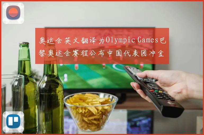 奥运会英文翻译为Olympic Games巴黎奥运会赛程公布中国代表团冲金点解析