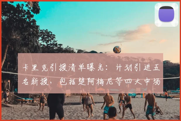 卡里克引援清单曝光：计划引进五名新援，包括楚阿梅尼等四大中场