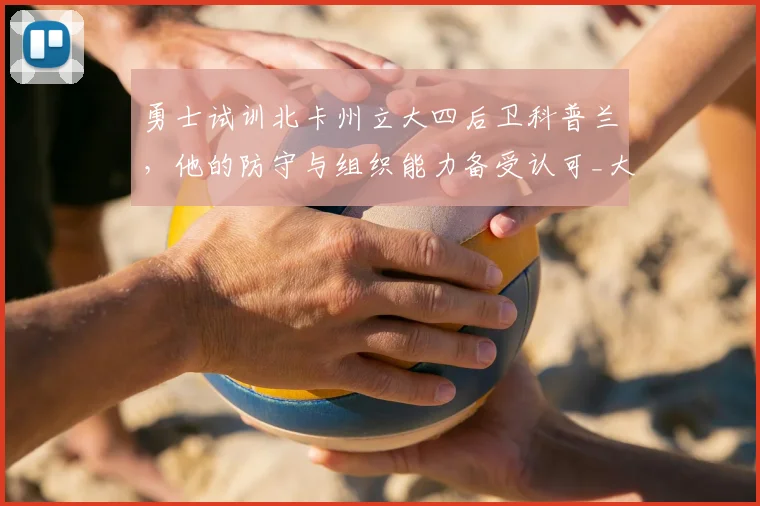 勇士试训北卡州立大四后卫科普兰，他的防守与组织能力备受认可_大学_1_CBA