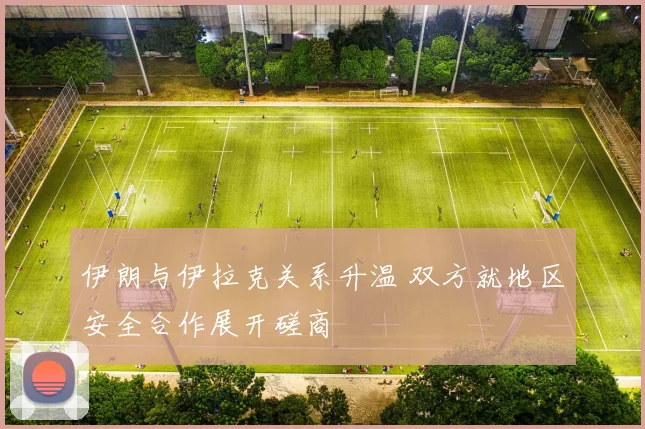 伊朗与伊拉克关系升温 双方就地区安全合作展开磋商