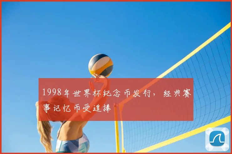 1998年世界杯纪念币发行，经典赛事记忆币受追捧