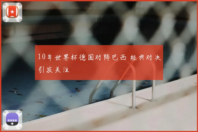 10年世界杯德国对阵巴西 经典对决引发关注