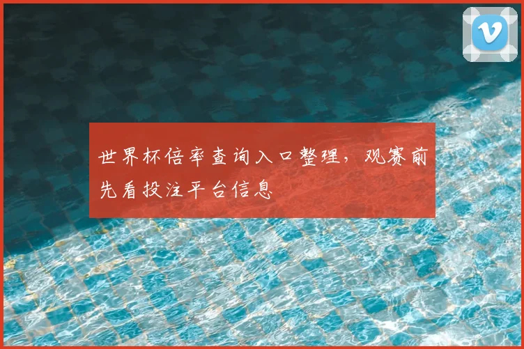 世界杯倍率查询入口整理，观赛前先看投注平台信息
