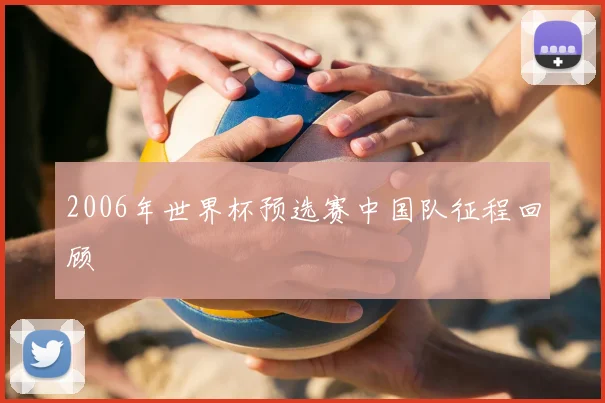 2006年世界杯预选赛中国队征程回顾