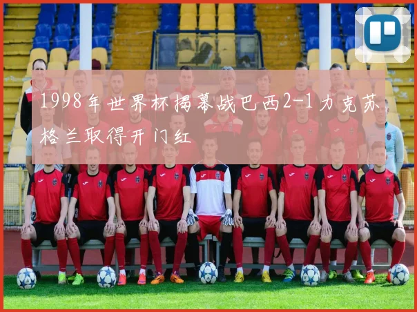 1998年世界杯揭幕战巴西2-1力克苏格兰取得开门红