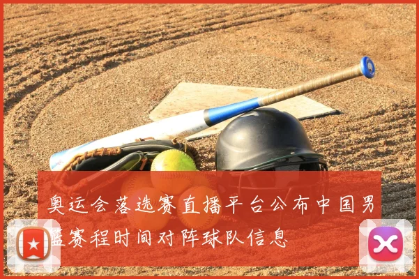 奥运会落选赛直播平台公布中国男篮赛程时间对阵球队信息