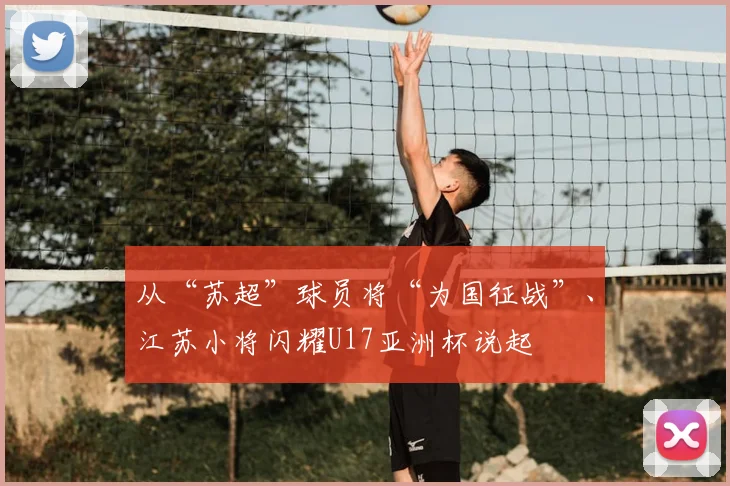 从“苏超”球员将“为国征战”、江苏小将闪耀U17亚洲杯说起