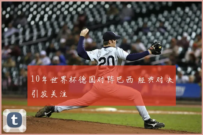 10年世界杯德国对阵巴西 经典对决引发关注