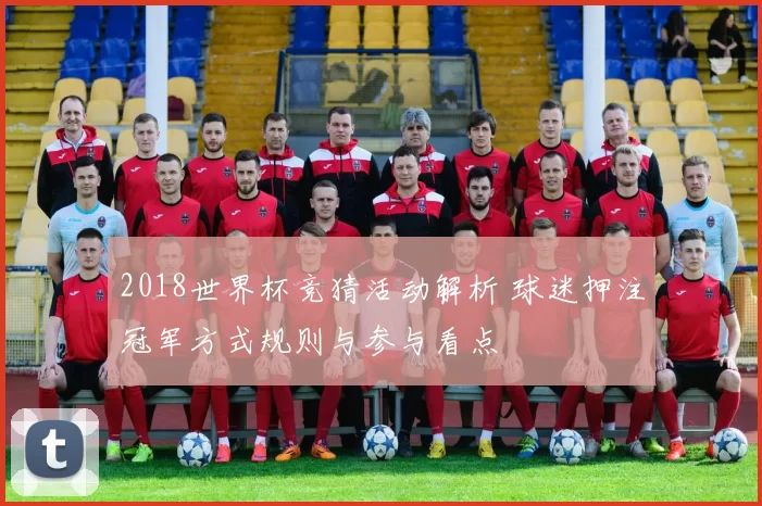 2018世界杯竞猜活动解析 球迷押注冠军方式规则与参与看点