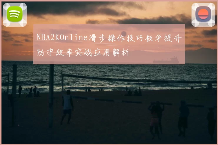 NBA2KOnline滑步操作技巧教学提升防守效率实战应用解析