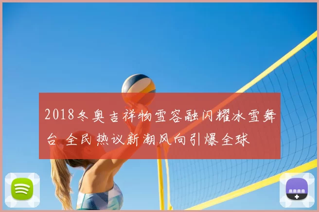 2018冬奥吉祥物雪容融闪耀冰雪舞台 全民热议新潮风向引爆全球