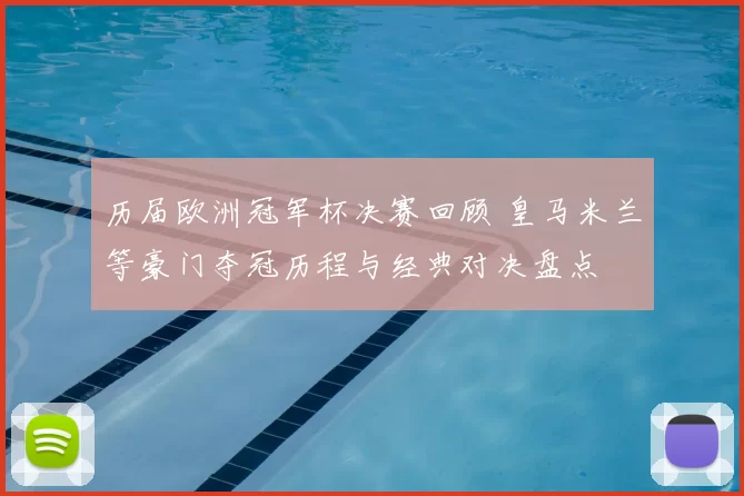 历届欧洲冠军杯决赛回顾 皇马米兰等豪门夺冠历程与经典对决盘点