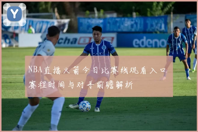 NBA直播火箭今日比赛线观看入口 赛程时间与对手前瞻解析