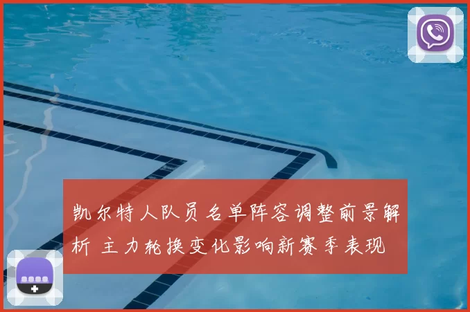 凯尔特人队员名单阵容调整前景解析 主力轮换变化影响新赛季表现