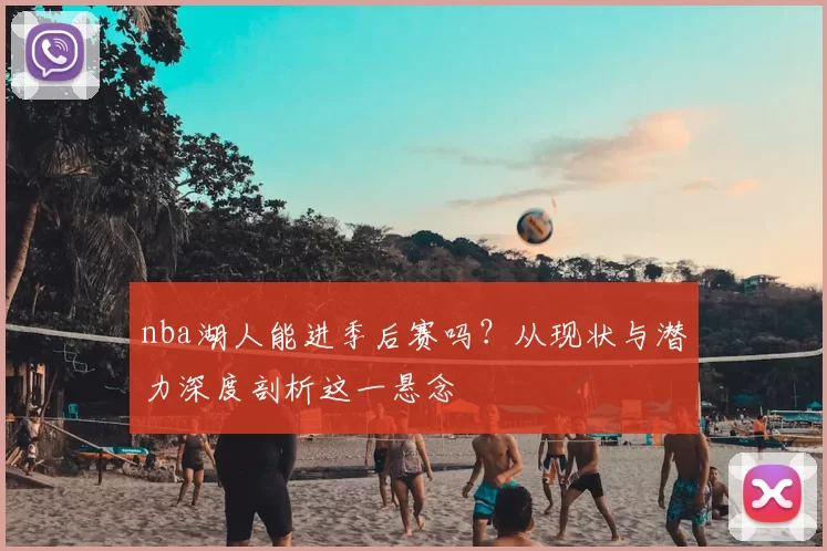 nba湖人能进季后赛吗？从现状与潜力深度剖析这一悬念