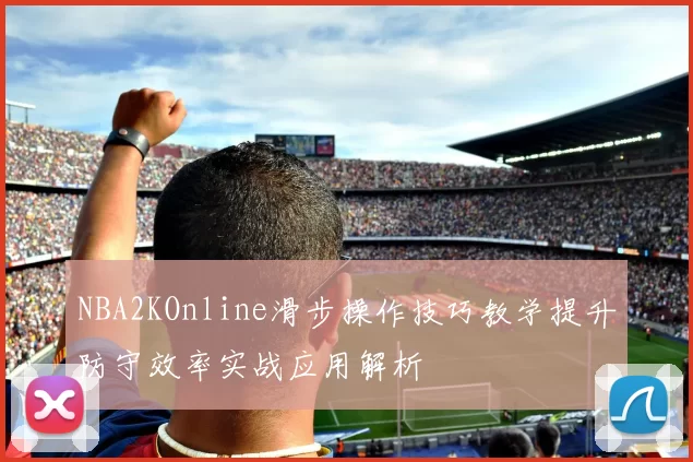 NBA2KOnline滑步操作技巧教学提升防守效率实战应用解析