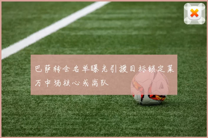 巴萨转会名单曝光引援目标锁定莱万中场核心或离队