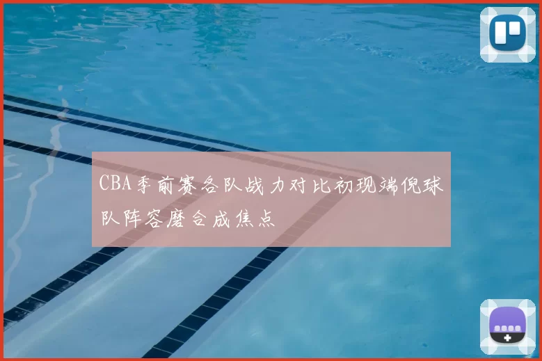 CBA季前赛各队战力对比初现端倪球队阵容磨合成焦点