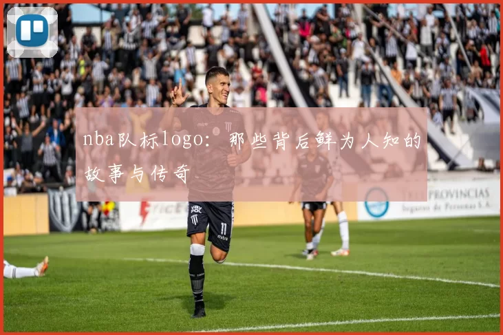 nba队标logo：那些背后鲜为人知的故事与传奇