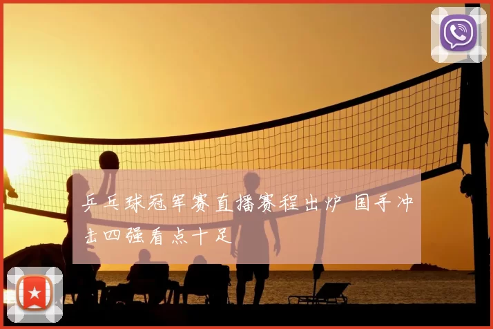 乒乓球冠军赛直播赛程出炉 国手冲击四强看点十足