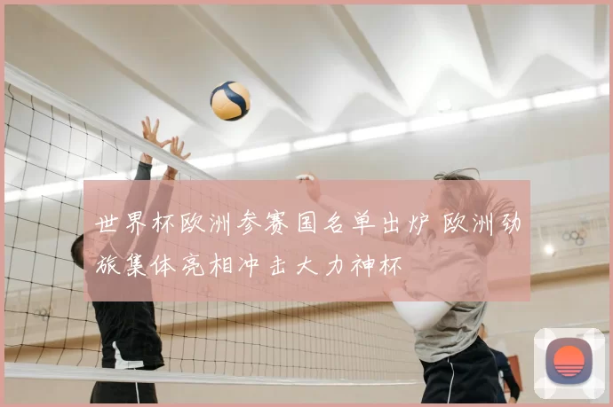 世界杯欧洲参赛国名单出炉 欧洲劲旅集体亮相冲击大力神杯