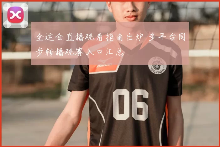 全运会直播观看指南出炉 多平台同步转播观赛入口汇总