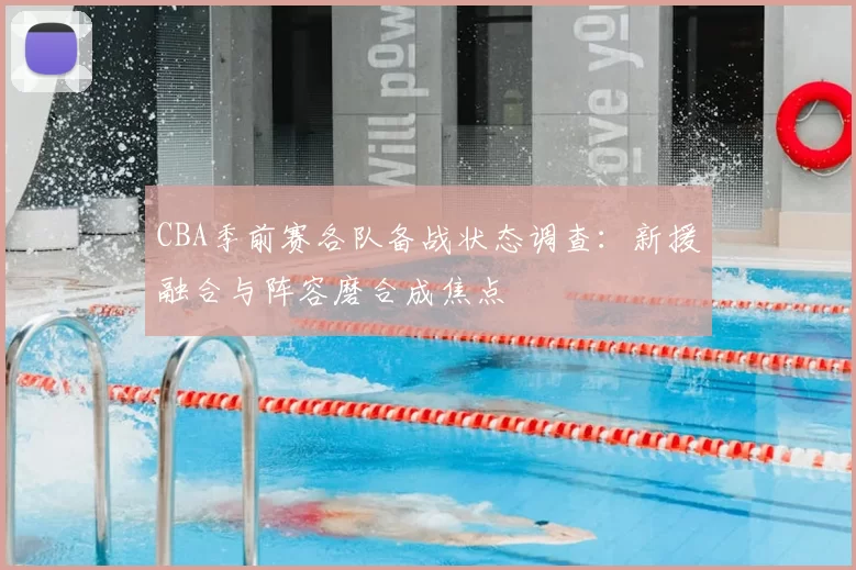 CBA季前赛各队备战状态调查：新援融合与阵容磨合成焦点