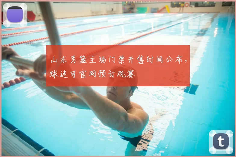 山东男篮主场门票开售时间公布，球迷可官网预订观赛