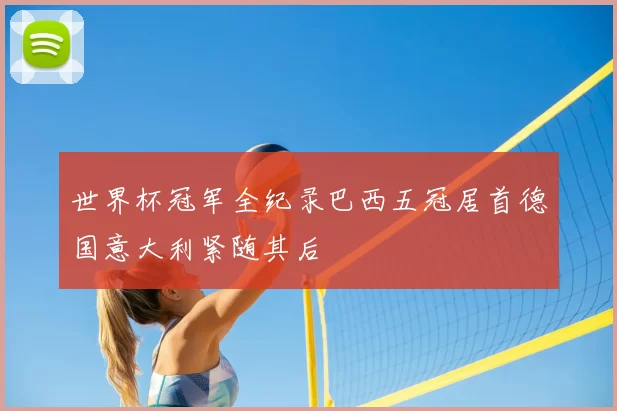 世界杯冠军全纪录巴西五冠居首德国意大利紧随其后