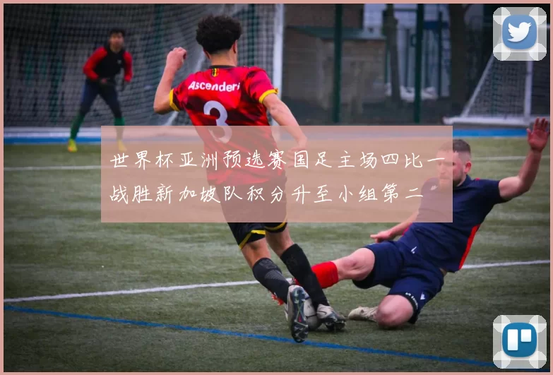 世界杯亚洲预选赛国足主场四比一战胜新加坡队积分升至小组第二