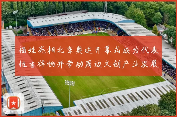 福娃亮相北京奥运开幕式成为代表性吉祥物并带动周边文创产业发展