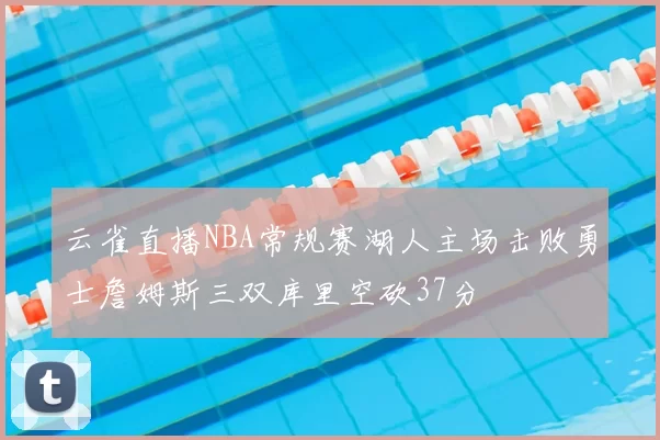 云雀直播NBA常规赛湖人主场击败勇士詹姆斯三双库里空砍37分