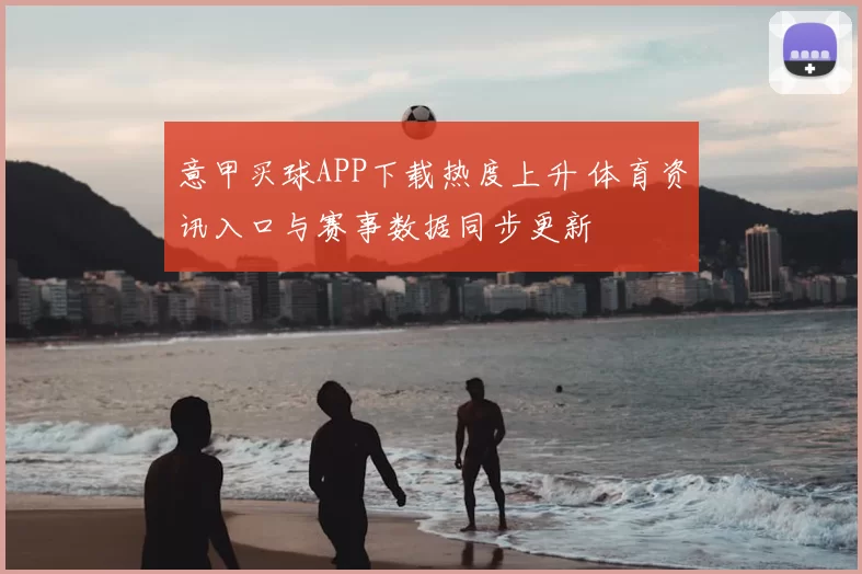 意甲买球APP下载热度上升 体育资讯入口与赛事数据同步更新