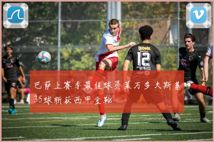 巴萨上赛季最佳球员莱万多夫斯基35球斩获西甲金靴