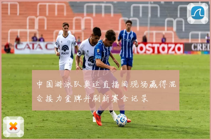 中国游泳队奥运直播间现场赢得混合接力金牌并刷新赛会记录