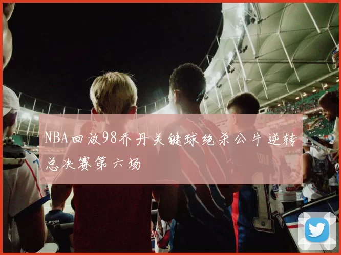 NBA回放98乔丹关键球绝杀公牛逆转总决赛第六场