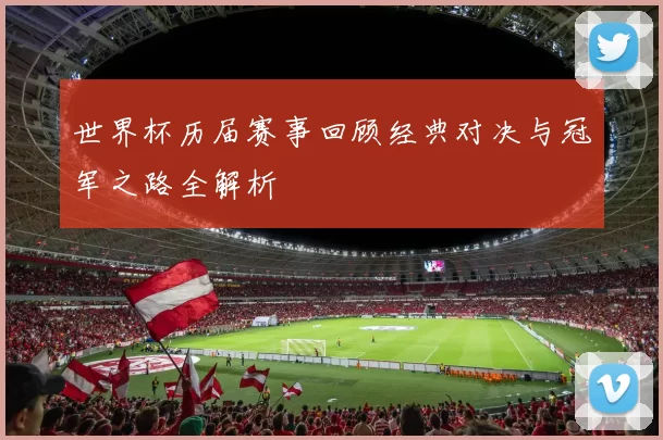 世界杯历届赛事回顾经典对决与冠军之路全解析