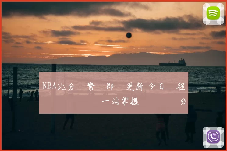 NBA比分網繁體即時更新 今日賽程戰報數據統計一站掌握熱門對決分析