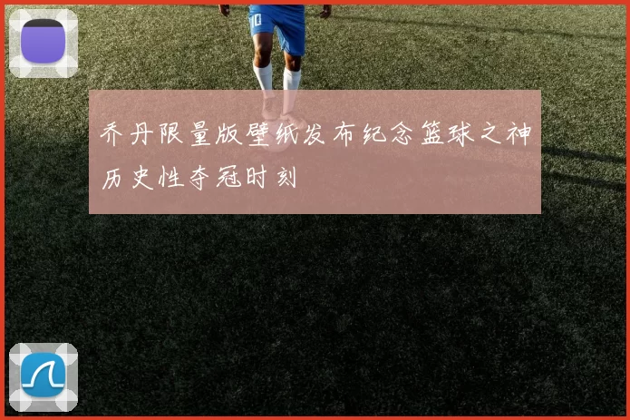 乔丹限量版壁纸发布纪念篮球之神历史性夺冠时刻