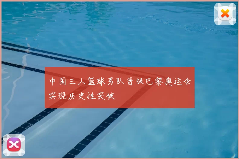 中国三人篮球男队晋级巴黎奥运会实现历史性突破