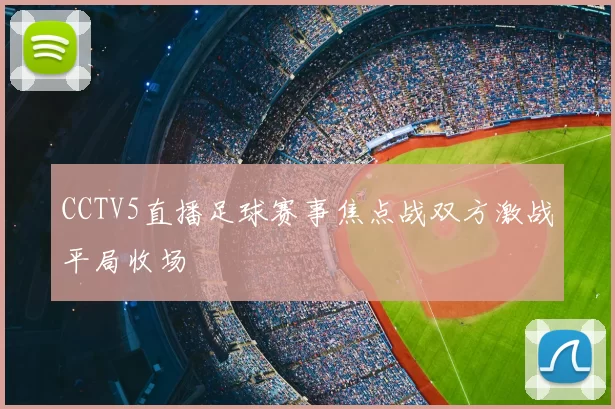 CCTV5直播足球赛事焦点战双方激战平局收场