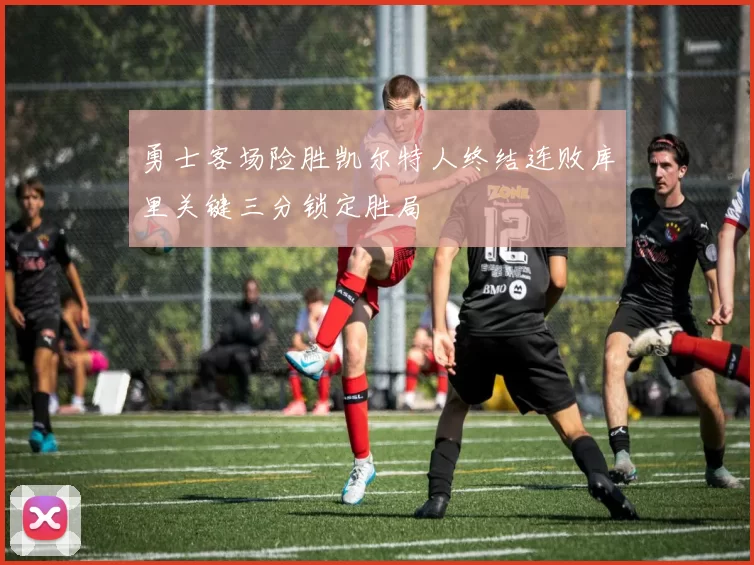 勇士客场险胜凯尔特人终结连败库里关键三分锁定胜局