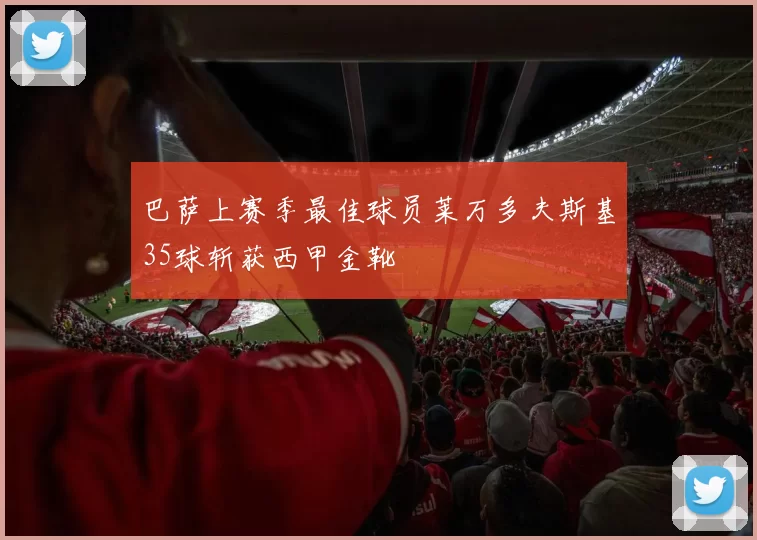 巴萨上赛季最佳球员莱万多夫斯基35球斩获西甲金靴