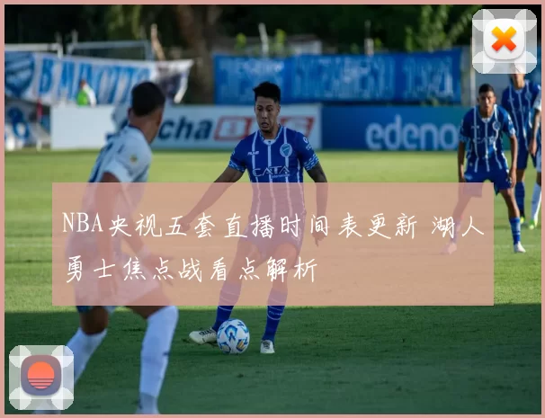NBA央视五套直播时间表更新 湖人勇士焦点战看点解析
