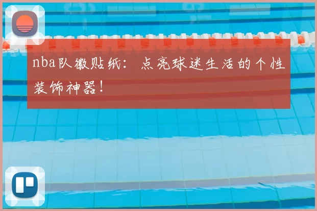 nba队徽贴纸：点亮球迷生活的个性装饰神器！
