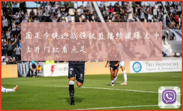国足今晚迎战强敌直播频道曝光冲击开门红看点足